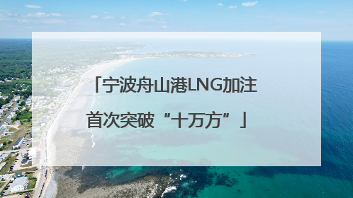 宁波舟山港LNG加注首次突破“十万方”